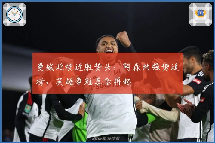 曼城延续连胜势头,阿森纳强势追榜,英超争冠悬念再起