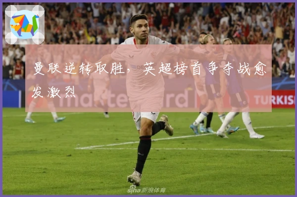 曼联逆转取胜，英超榜首争夺战愈发激烈