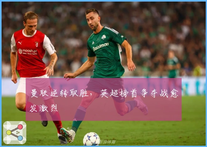 曼联逆转取胜，英超榜首争夺战愈发激烈