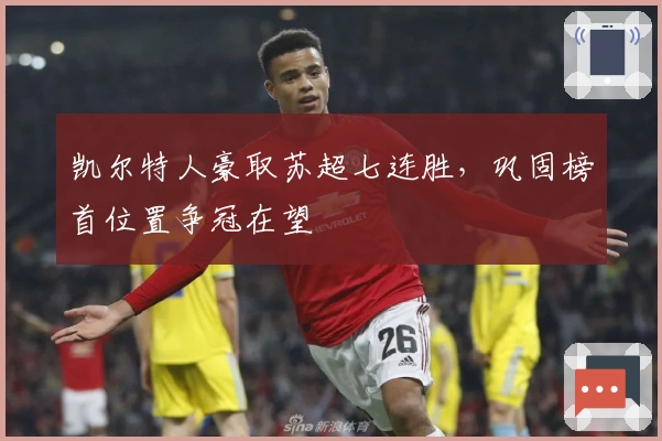 凯尔特人豪取苏超七连胜，巩固榜首位置争冠在望