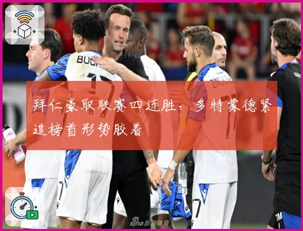 拜仁豪取联赛四连胜，多特蒙德紧追榜首形势胶着