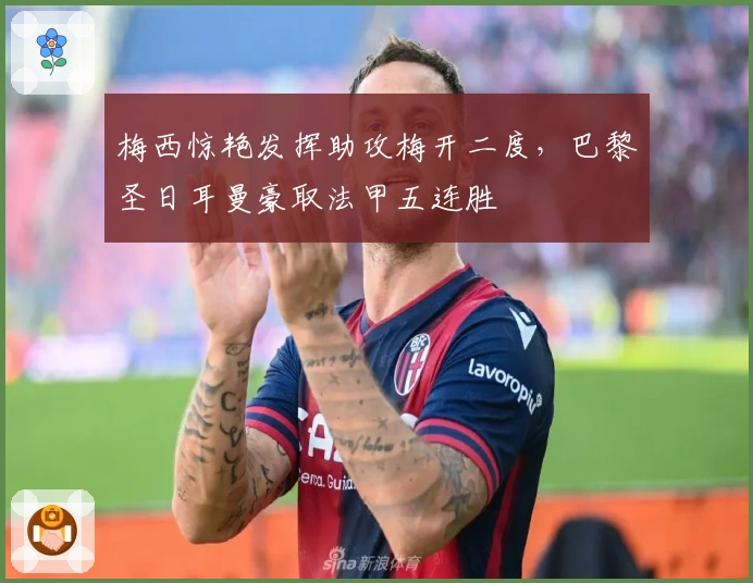 梅西惊艳发挥助攻梅开二度，巴黎圣日耳曼豪取法甲五连胜