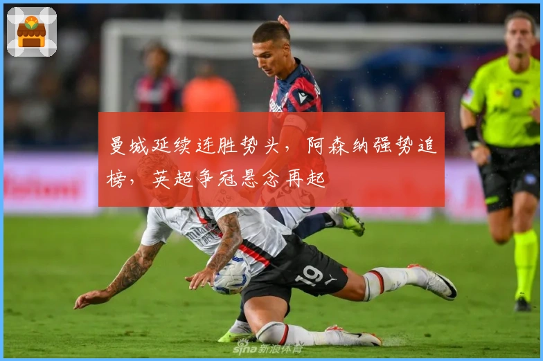 曼城延续连胜势头，阿森纳强势追榜，英超争冠悬念再起