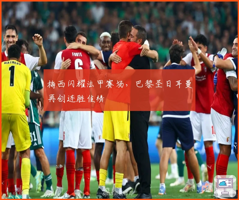 梅西闪耀法甲赛场，巴黎圣日耳曼再创连胜佳绩