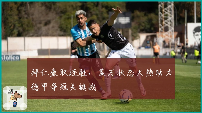 拜仁豪取连胜，莱万状态火热助力德甲争冠关键战