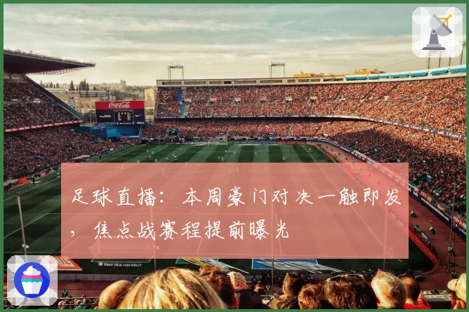 足球直播：本周豪门对决一触即发，焦点战赛程提前曝光