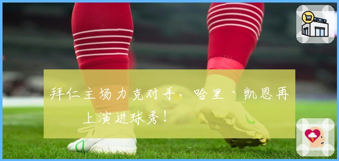 拜仁主场力克对手，哈里·凯恩再度上演进球秀！