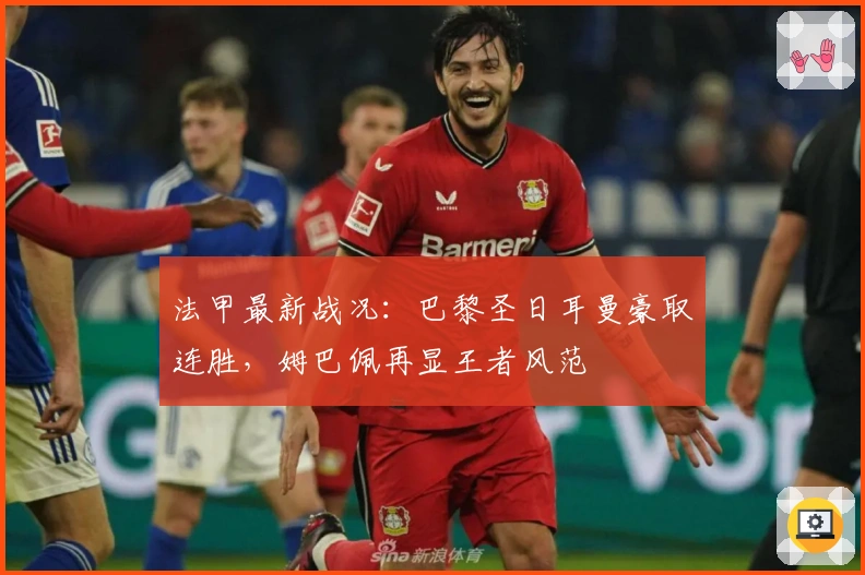 法甲最新战况：巴黎圣日耳曼豪取连胜，姆巴佩再显王者风范